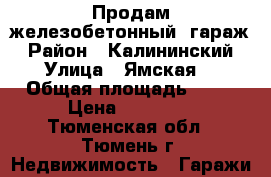 Продам железобетонный  гараж › Район ­ Калининский › Улица ­ Ямская  › Общая площадь ­ 18 › Цена ­ 90 000 - Тюменская обл., Тюмень г. Недвижимость » Гаражи   